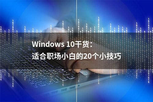 Windows 10干货：适合职场小白的20个小技巧