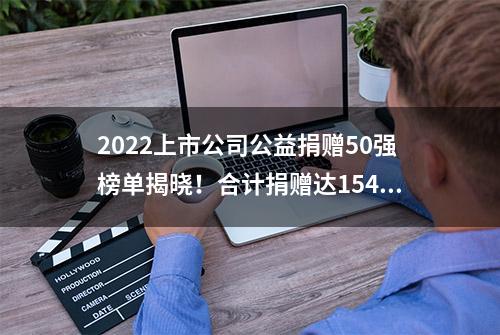 2022上市公司公益捐赠50强榜单揭晓！合计捐赠达154.21亿元，腾讯、中石油、中国神华领衔｜聚焦2023华夏公益论坛