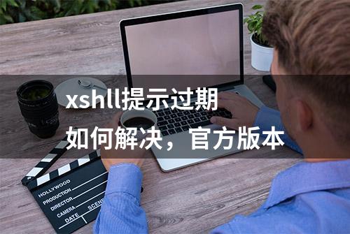 xshll提示过期如何解决，官方版本