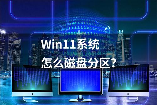 Win11系统怎么磁盘分区？