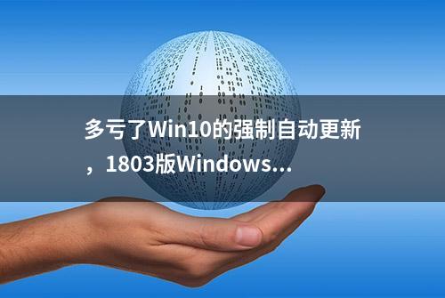 多亏了Win10的强制自动更新，1803版Windows 10用户已过半