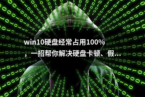 win10硬盘经常占用100%，一招帮你解决硬盘卡顿、假死方法