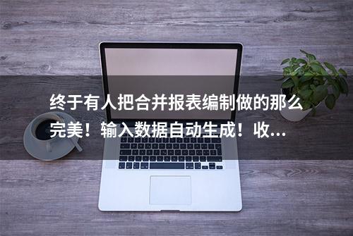 终于有人把合并报表编制做的那么完美！输入数据自动生成！收藏