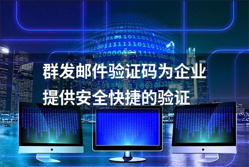 群发邮件验证码为企业提供安全快捷的验证