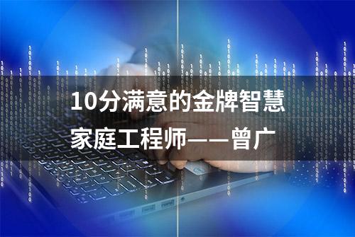 10分满意的金牌智慧家庭工程师——曾广