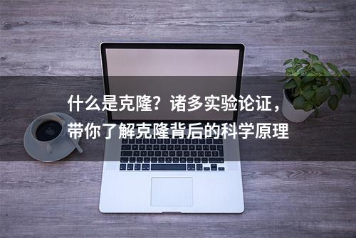 什么是克隆？诸多实验论证，带你了解克隆背后的科学原理