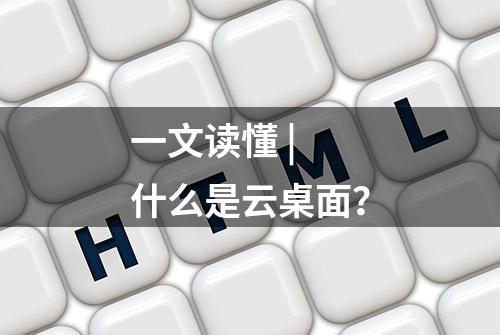 一文读懂 | 什么是云桌面？