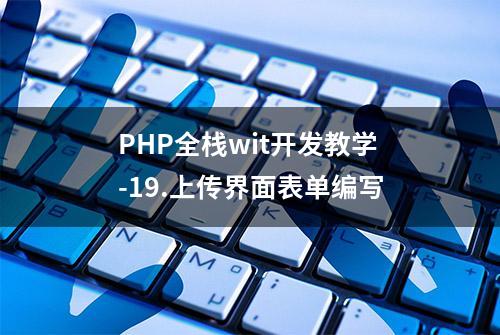 PHP全栈wit开发教学-19.上传界面表单编写