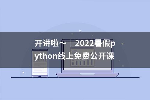 开讲啦～｜2022暑假python线上免费公开课