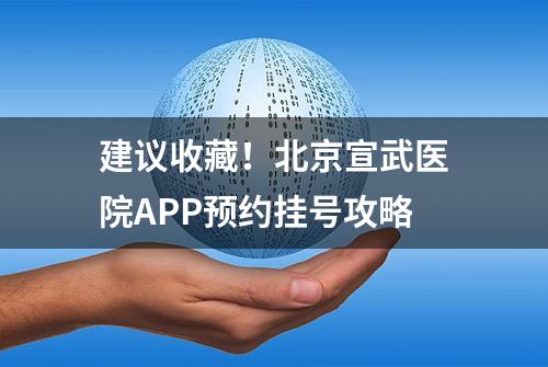 建议收藏！北京宣武医院APP预约挂号攻略