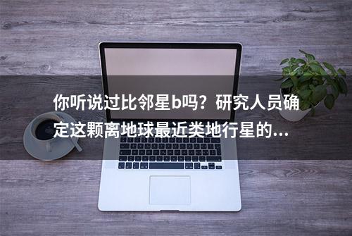 你听说过比邻星b吗？研究人员确定这颗离地球最近类地行星的气候情况