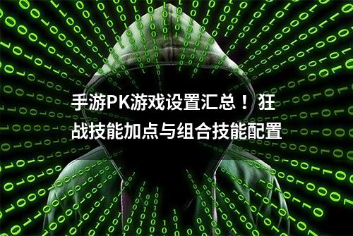 手游PK游戏设置汇总 ！狂战技能加点与组合技能配置