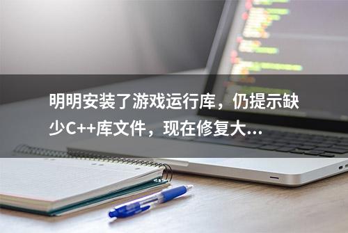 明明安装了游戏运行库，仍提示缺少C++库文件，现在修复大法来了