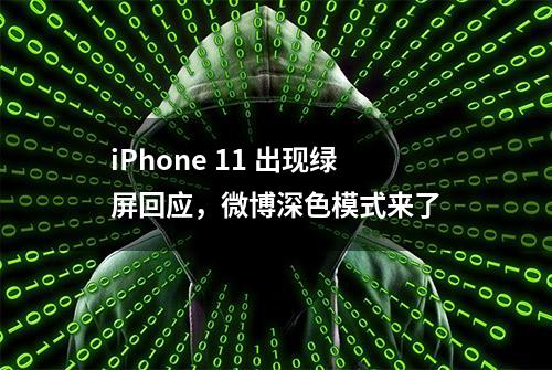 iPhone 11 出现绿屏回应，微博深色模式来了