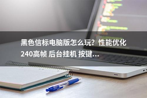 黑色信标电脑版怎么玩？性能优化240高帧 后台挂机 按键设置 教程