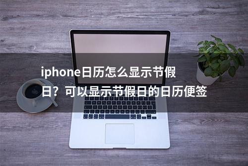 iphone日历怎么显示节假日？可以显示节假日的日历便签