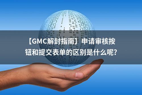 【GMC解封指南】申请审核按钮和提交表单的区别是什么呢？