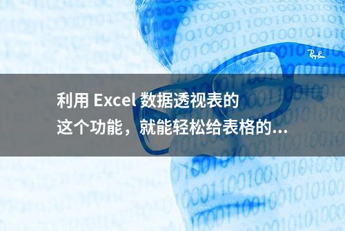 利用 Excel 数据透视表的这个功能，就能轻松给表格的分类添加序号