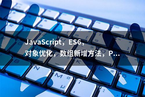 JavaScript，ES6，对象优化，数组新增方法，Promise异步编排