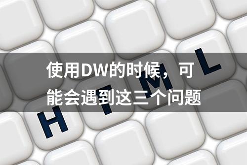 使用DW的时候，可能会遇到这三个问题