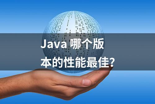 Java 哪个版本的性能最佳？