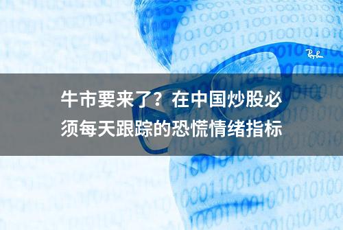 牛市要来了？在中国炒股必须每天跟踪的恐慌情绪指标