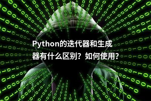 Python的迭代器和生成器有什么区别？如何使用？