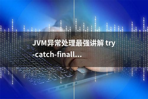 JVM异常处理最强讲解 try-catch-finally