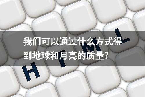 我们可以通过什么方式得到地球和月亮的质量？