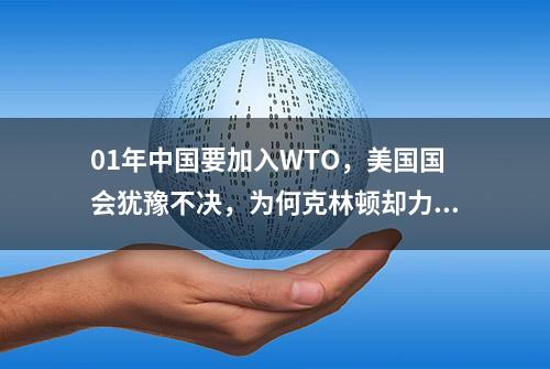 01年中国要加入WTO，美国国会犹豫不决，为何克林顿却力挺中国？