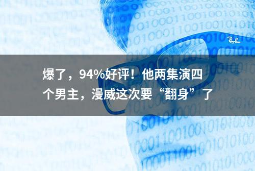 爆了，94%好评！他两集演四个男主，漫威这次要“翻身”了