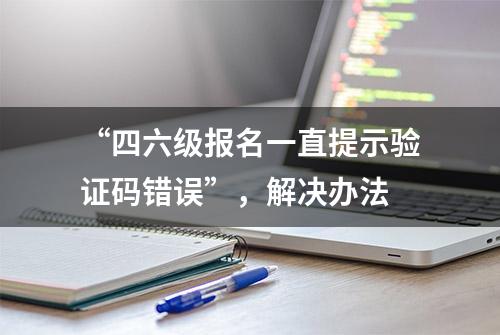 “四六级报名一直提示验证码错误”，解决办法