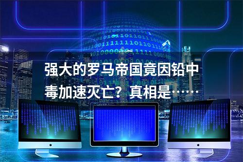 强大的罗马帝国竟因铅中毒加速灭亡？真相是……