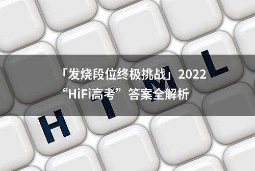 「发烧段位终极挑战」2022“HiFi高考”答案全解析