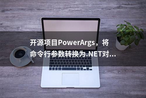 开源项目PowerArgs，将命令行参数转换为.NET对象，让程序更方便