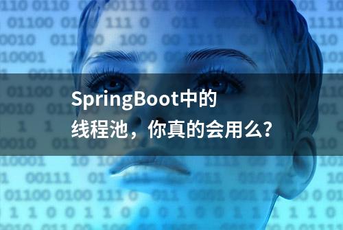 SpringBoot中的线程池，你真的会用么？