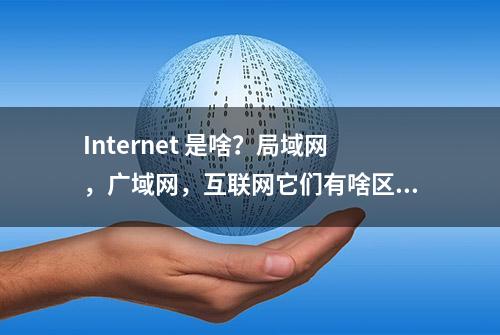 Internet 是啥？局域网，广域网，互联网它们有啥区别？