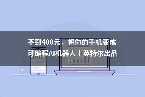 不到400元，将你的手机变成可编程AI机器人丨英特尔出品