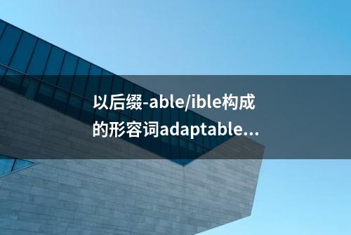 以后缀-able/ible构成的形容词adaptable/drinkable等词义详解