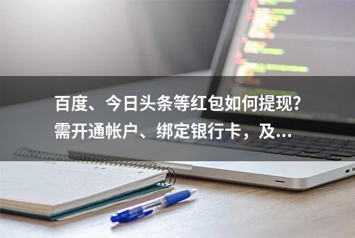 百度、今日头条等红包如何提现？需开通帐户、绑定银行卡，及时操作