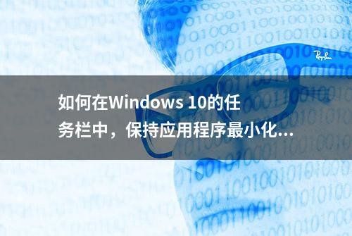 如何在Windows 10的任务栏中，保持应用程序最小化？