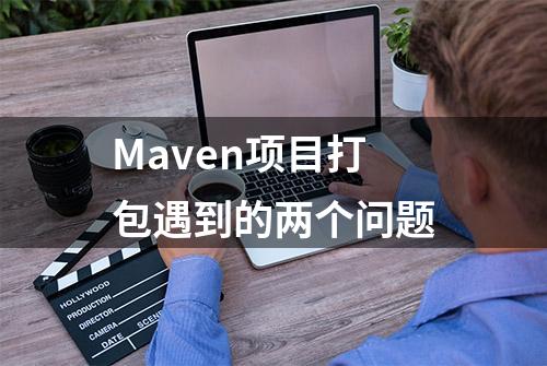 Maven项目打包遇到的两个问题