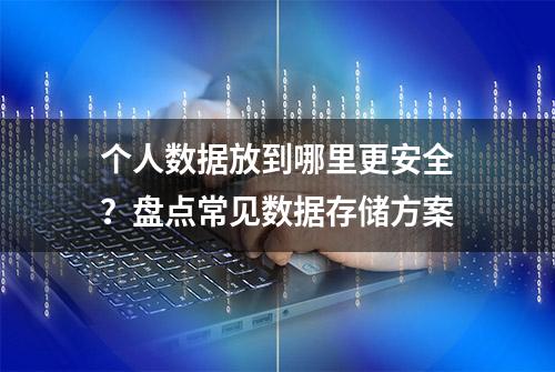 个人数据放到哪里更安全？盘点常见数据存储方案