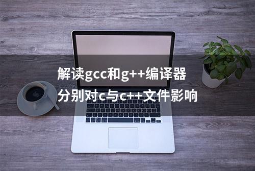 解读gcc和g++编译器分别对c与c++文件影响