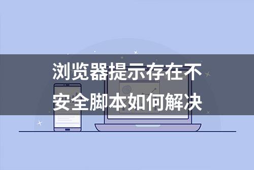 浏览器提示存在不安全脚本如何解决