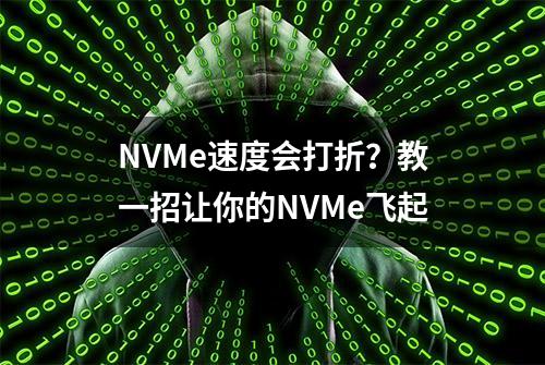 NVMe速度会打折？教一招让你的NVMe飞起