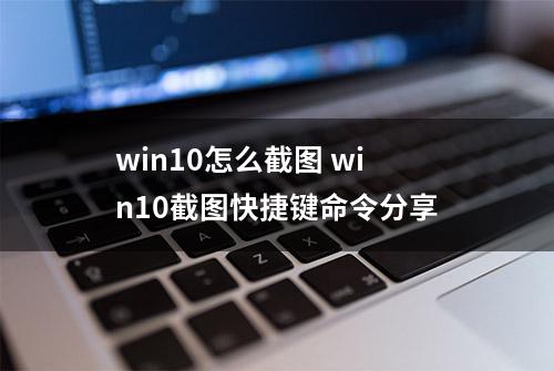 win10怎么截图 win10截图快捷键命令分享