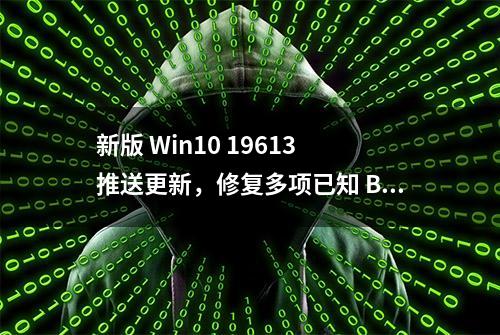 新版 Win10 19613 推送更新，修复多项已知 Bug