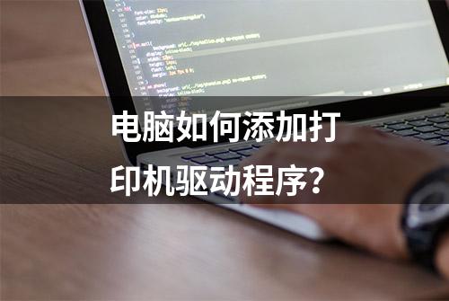 电脑如何添加打印机驱动程序？