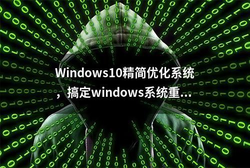 Windows10精简优化系统，搞定windows系统重做，关闭更新Defender